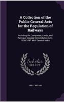 A Collection of the Public General Acts for the Regulation of Railways: Including the Companies, Lands, and Railways Clauses Consolidation Acts. 1838-1847. With General Index