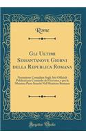 Gli Ultimi Sessantanove Giorni Della Republica Romana: Narrazione Compilata Sugli Atti Officiali Publicati Per Comando del Governo, E Per La Massima Parte Inseriti Nel Monitore Romano (Classic Reprint)