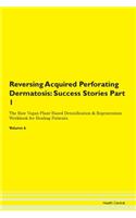 Reversing Acquired Perforating Dermatosis: Success Stories Part 1 The Raw Vegan Plant-Based Detoxification & Regeneration Workbook for Healing Patients. Volume 6