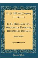 E. G. Hill and Co., Wholesale Florists, Richmond, Indiana: Spring of 1893 (Classic Reprint)