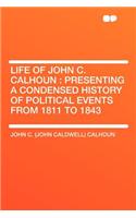 Life of John C. Calhoun: Presenting a Condensed History of Political Events from 1811 to 1843: Presenting a Condensed History of Political Events from 1811 to 1843