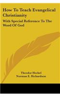 How To Teach Evangelical Christianity: With Special Reference To The Word Of God
