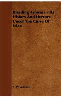 Bleeding Armenia - Its History and Horrors Under the Curse of Islam
