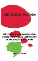 Creatividad Aplicada: Herramientas, Tecnicas y Actitudes Clave Para Ser Mas Creativo