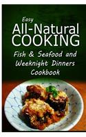 Easy All-Natural Cooking - Fish & Seafood and Weeknight Dinners Cookbook