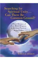 Searching for Spiritual Unity . . . Can There Be Common Ground?: A Basic Overview of Forty World Religions & Spiritual Practices