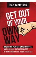 Get Out Of Your Own Way!: How to break the perfectionist mindset and unleash the floodgates of prosperity for your business.