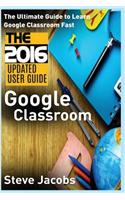 Google Classroom: The Ultimate Guide to Learn Google Classroom Fast (2016 Updated User Guide, Google Guide, Google Classrooms, Google Drive, Google Apps, Tips and Tri