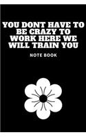 You Dont Have To Be Crazy To Work Here We Will Train You: Journal - Pink Diary, Planner, Gratitude, Writing, Travel, Goal, Bullet Notebook - 6x9 120 pages