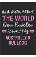 As A Matter Of Fact The World Does Revolve Around My Australian Bulldog