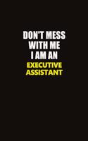 Don't Mess With Me I Am An Executive Assistant