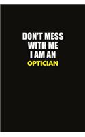 Don't Mess With Me I Am An Optician: Career journal, notebook and writing journal for encouraging men, women and kids. A framework for building your career.