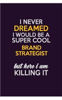 I Never Dreamed I Would Be A Super cool Brand Strategist But Here I Am Killing It: Career journal, notebook and writing journal for encouraging men, women and kids. A framework for building your career.
