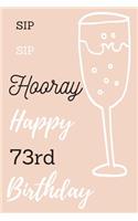 Sip Sip Hooray Happy 73rd Birthday: 73rd Birthday Gift / Journal / Notebook / Diary / Unique Greeting & Birthday Card Alternative