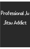 Professional Ju Jitsu Addict: Lined Journal, 120 Pages, 6 x 9, Funny Ju Jitsu Gift Idea, Black Matte Finish (Professional Ju Jitsu Addict Journal)