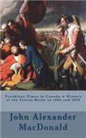 Troublous Times in Canada A History of the Fenian Raids of 1866 and 1870