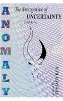 Anomaly the Prerogative of Uncertainty Part 1