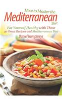 How to Master the Mediterranean Diet: Eat Yourself Healthy with These 40 Great Recipes and Mediterranean Diet