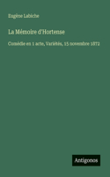 La Mémoire d'Hortense: Comédie en 1 acte, Variétés, 15 novembre 1872