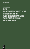 Der Landwirtschaftliche Unterricht in Weihenstephan Und Schleißheim Von 1804 Bis 1840