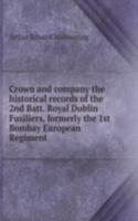 Crown and company the historical records of the 2nd Batt. Royal Dublin Fusiliers, formerly the 1st Bombay European Regiment