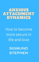 Anxious Attachment Dynamics: How to become more secure in life and love