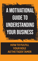 A Motivational Guide To Understanding Your Business: How To Fulfill Your Role As The Tiger Tamer: Getting Eaten Alive