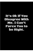 It's Ok If You Disagree With Me. I Can't Force You to be Right.