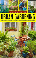 Urban Gardening The Urban Gardener's Guide To Avoiding Beginners Mistakes