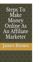 Steps To Make Money Online As An Affiliate Marketer