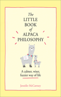 Little Book of Alpaca Philosophy: A Calmer, Wiser, Fuzzier Way of Life (the Little Animal Philosophy Books)