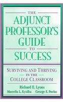 The Adjunct Professor's Guide to Success: Surviving and Thriving in the College Classroom