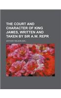 The Court and Character of King James, Written and Taken by Sir A.W. Repr