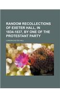 Random Recollections of Exeter Hall, in 1834-1837, by One of the Protestant Party