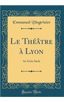 Le ThÃ©Ã¢tre Ã? Lyon: Au Xviiie SiÃ¨cle (Classic Reprint)