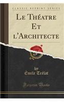 Le ThÃ©atre Et l'Architecte (Classic Reprint)