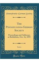 The Pennsylvania-German Society, Vol. 6: Proceedings and Addresses at Bethlehem, Oct. 16, 1895 (Classic Reprint): Proceedings and Addresses at Bethlehem, Oct. 16, 1895 (Classic Reprint)