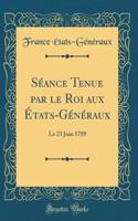 Séance Tenue par le Roi aux États-Généraux: Le 23 Juin 1789 (Classic Reprint)