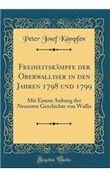 Freiheitskï¿½mpfe Der Oberwalliser in Den Jahren 1798 Und 1799: Mit Einem Anhang Der Neuesten Geschichte Von Wallis (Classic Reprint)