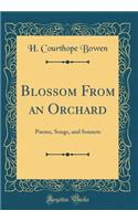 Blossom from an Orchard: Poems, Songs, and Sonnets (Classic Reprint)