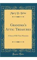 Grandma's Attic Treasures: A Story of Old-Time Memories (Classic Reprint)