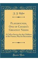 Playgrounds, One of Canada's Greatest Needs: A Call to Service for the Children of the Future; Plea for Recreation (Classic Reprint)