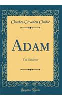 Adam: The Gardener (Classic Reprint)