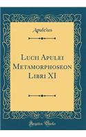 Lucii Apulei Metamorphoseon Libri XI (Classic Reprint)
