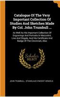 Catalogue of the Very Important Collection of Studies and Sketches Made by Col. John Trumbull ...