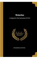 Waterloo: A Sequel to The Conscript of 1813