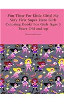 Fun Time For Little Girls! My Very First Super Hero Girls Coloring Book: For Girls Ages 3 Years Old and up