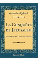 La Conquête de Jérusalem: Faisant Suite A la Chanson d'Antioche (Classic Reprint)