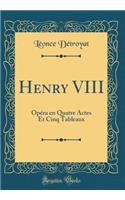 Henry VIII: OpÃ©ra En Quatre Actes Et Cinq Tableaux (Classic Reprint)