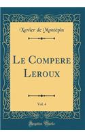 Le Compere Leroux, Vol. 4 (Classic Reprint)